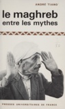 André Tiano - Le Maghreb entre les mythes - L'économie nord-africaine depuis l'indépendance.