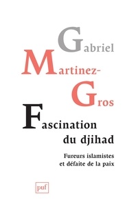 Gabriel Martinez-Gros - Fascination du djihad - Fureurs islamistes et défaite de la paix.