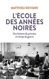 Matthieu Devigne - L'école des années noires - Une histoire du primaire en temps de guerre, entre Vichy et République (1938-1948).