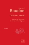 Raymond Boudon - Croire et savoir - Penser le politique, le moral et le religieux.