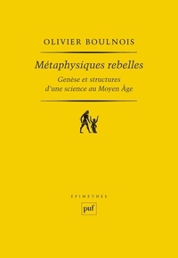 Olivier Boulnois - Métaphysiques rebelles - Genèse et structures d'une science au Moyen Age.