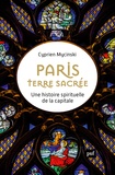 Cyprien Mycinski - Paris, terre sacrée - Une histoire spirituelle de la capitale.