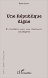 Paul Oudart - Une République digne - Propositions pour une présidence de progrès.
