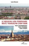 Louis Besson - Le nouveau lien ferroviaire mixte transalpin Lyon-Turin - Pour l'environnement, pour l'économie, pour l'Europe.