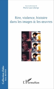 Marie-Luce Liberge - Rire, violence, histoire dans les images & les oeuvres.