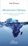 Serge Mboungou - Maintenant l'Afrique - Enjeux prophétiques et historiographiques du réveil africain.