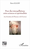 Pierre Egloff - Pour des interpellations entre sciences et spiritualités - Aux frontières de l'homme et de l'univers.