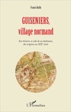 Francis Bailly - Guiseniers, village normand - Son histoire et celle de ses habitants, des origines au XIXe siècle.