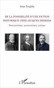 Ivan Trujillo - De la possibilité d'une fiction historique chez Jacques Derrida - Phénoménologie, grammatologie, poétique.