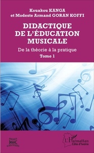 Firdaus Kanga et Koffi Modeste Armand Goran - Didactique de l'éducation musicale - Tome 1, Aspects théoriques des situations didactiques dans l'éducation musicale.