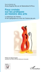 Geneviève Di Rosa et Anne-Sophie Molinié - Feux croisés sur les pratiques en histoire des arts - La didactique de l'histoire et de la géographie, au miroir de l'histoire des arts.