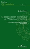 Joubert Nouafo - La décolonisation économique de l'Afrique noire française - Par l'émergence des entreprises nationales et compétitives.