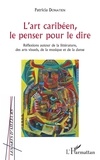 Patricia Donatien - L'art caribéen, le penser pour le dire - Réflexions autour de la littérature, des arts visuels, de la musique et de la danse.