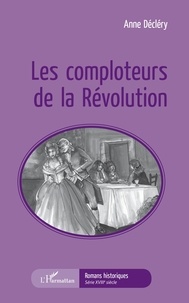 Anne Décléry - Les comploteurs de la Révolution.