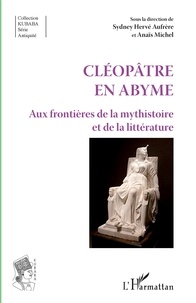 Sydney H. Aufrere et Anaïs Michel - Cléopâtre en abyme - Aux frontières de la mysthistoire et de la littérature.