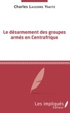 Charles Lasserre Yakite - Le désarmement des groupes armés en Centrafrique.