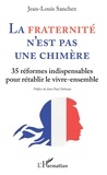 Jean-Louis Sanchez - La fraternité n'est pas une chimère - 35 réformes indispensables pour rétablir le vivre-ensembles.