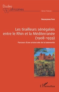 Ousseynou Faye - Les tirailleurs sénégalais entre le Rhin et la Méditerranée (1908-1939) - Parcours d'une aristocratie de la baïonette.