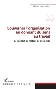 Michel Lemonnier - Gouverner l'organisation en donnant du sens au travail ou l'apport du facteur de proximité.