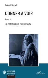 Arkadi Nedel - Donner à voir - Tome 3, La sotériologie des Ideen 1.