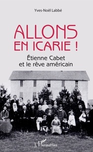Yves-Noël Labbé - Allons en Icarie ! - Etienne Cabet et le rêve américain.