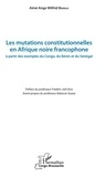 Aimé Ange Wilfrid Bininga - Les mutations constitutionnelles en Afrique noire francophone - A partir des exemples du Congo, du Bénin et du Sénégal.