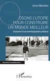 Arno Münster - Osons l'utopie pour construire un monde meilleur - Esquisse d'une autobiographie politique.