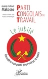 Anatole Collinet Makosso - Parti Congolais du Travail. Le jubilé - Connaître son parti pour mieux le servir.