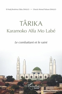 Ibrahima Dâka Diallo et Cheikh Ahmed Tidiane Diallo - Târika Karamoko Alfa Mo Labé - Le combattant et le saint.