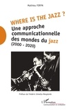 Mathieu Feryn - Where is the jazz ? - Une approche communicationnelle des mondes du jazz (2000-2020).
