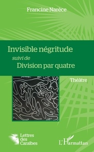 Francine Narèce - Invisible négritude suivi de Division par quatre.