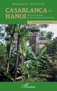 Nelcya Delanoë et Caroline Grillot - Casablanca-Hanoi - Une porte dérobée sur des histoires postcoloniales.