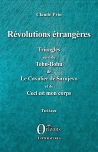 Claude Prin - Révolutions étrangères - Triangles suivi de Tohu-Bohu de Le Cavalier de Sarajevo et de Ceci est mon corps.