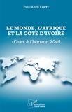 Paul Koffi Koffi - Le monde, l'Afrique et la Côte d'Ivoire d'hier à l'horizon 2040.