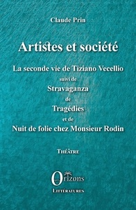 Claude Prin - Artistes et société - La seconde vie de Tiziano Vecellio suivi de Stravaganza de Tragédies et de Nuit de folie chez Monsieur Rodin.