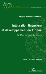 Hugues Mbadinga Madiya - Intégration financière et développement en Afrique - La CEMAC à la croisée des chemins.