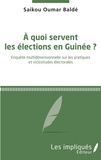 Saikou Oumar Baldé - A quoi servent les élections en Guinée ? - Enquête multidimensionnelle sur les pratiques et vicissitudes électorales.