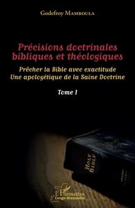 Godefroy Mamboula - Précisions doctrinales bibliques et théologiques - Prêcher la Bible avec exactitude - Une apologétique de la Saine Doctrine Tome 1.