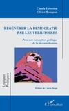 Claudy Lebreton et Olivier Rouquan - Régénérer la démocratie par les territoires - Pour une conception politique de la décentralisation.