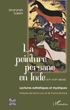 Sharareh Salehi - La peinture persane en Inde (XVe-XVIIe siècle) - Lectures esthétiques et mystiques.