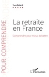 Yves Batard - La retraite en France - Comprendre pour mieux débattre.