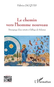 Fabrice Jacques - Le chemin vers l'homme nouveau - Témoignage d'une retraite à l'abbaye de Solesmes.