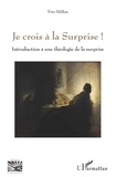 Yves Millou - Je crois à la Surprise ! - Introduction à une théologie de la surprise.
