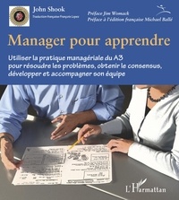 John Shook - Manager pour apprendre - Utiliser la pratique managériale du A3 pour résoudre les problèmes, obtenir le consensus, développer et accompagner son équipe.