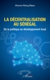 Alioune Niang Mbaye - La décentralisation au Sénégal - De la politique au développement local.