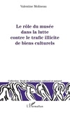 Valentine Molineau - Le rôle du musée dans la lutte contre le trafic illicite de biens culturels.