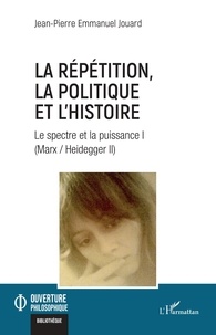 Jean-Pierre Emmanuel Jouard - Le spectre et la puissance (Marx / Heidegger II) - Tome 1, La répétition, la politique et l'histoire.