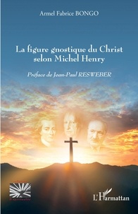 Armel Fabrice Bongo - La figure gnostique du Christ selon Michel Henry.