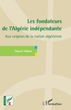 Youcef Allioui - Les fondateurs de l'Algérie indépendante - Aux origines de la nation algérienne.
