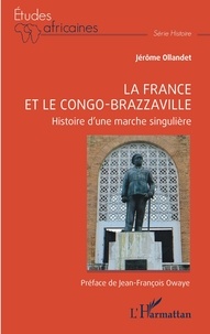 Jérôme Ollandet - La France et le Congo-Brazzaville - Histoire d'une marche singulière.
